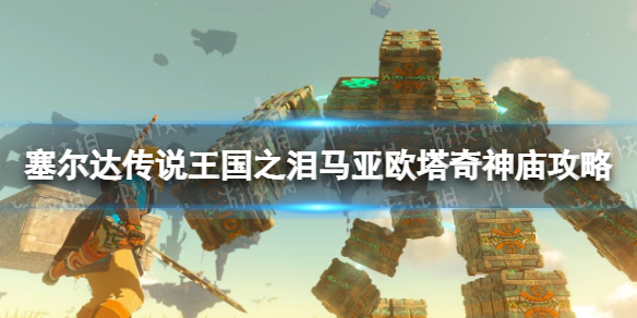 《塞尔达传说王国之泪》马亚欧塔奇神庙攻略 马亚欧塔奇神庙怎么过？