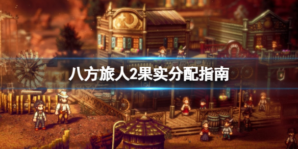 《八方旅人2》果实分配指南 果实给谁？