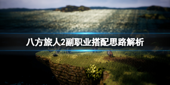 《八方旅人2》副职业搭配推荐 副职业搭配思路解析