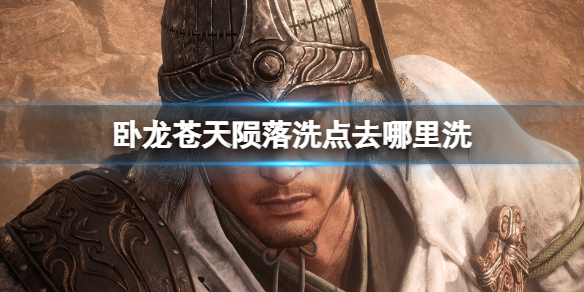 《卧龙苍天陨落》洗点去哪里洗？洗点位置分享