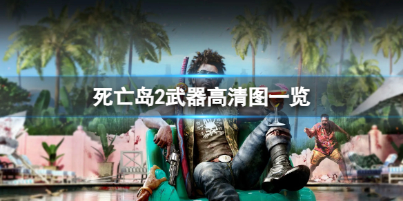 《死亡岛2》有哪些武器？武器高清图一览