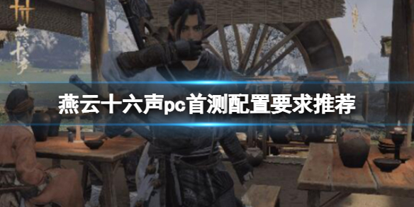 《燕云十六声》配置要求高吗？pc首测配置要求推荐