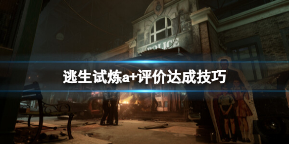 《逃生试炼》a+条件怎么达成？a+评价达成技巧