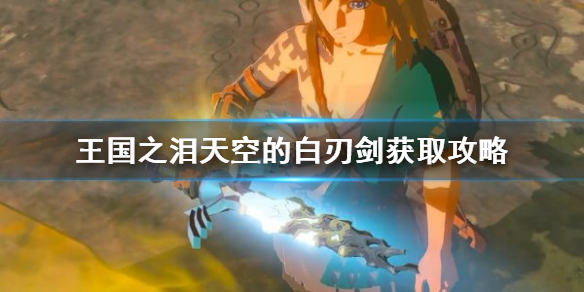 《塞尔达传说王国之泪》天空的白刃剑获取攻略 怎么获取天空的白刃剑？