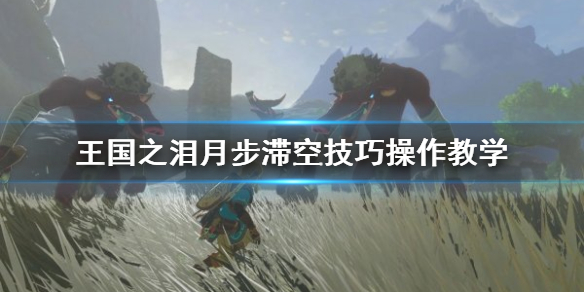 《塞尔达传说王国之泪》月步滞空技巧操作教学  月步滞空怎么操作？
