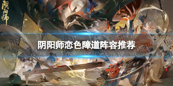 《阴阳师》恋色障道阵容推荐孔雀明王活动二阶段阵容策略