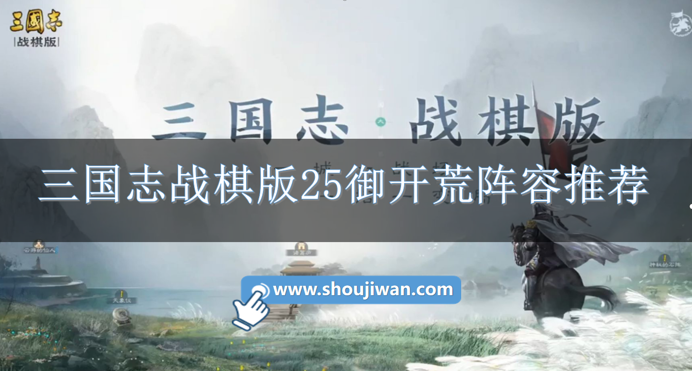 三国志战棋版高达赵云队怎么玩三国志战棋版25御开荒阵容推荐