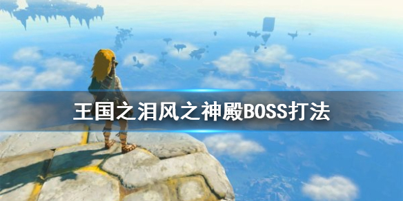 《塞尔达传说王国之泪》风之神殿BOSS打法   风之神怎么通关？