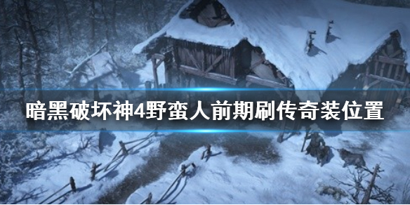 《暗黑破坏神4》野蛮人前期刷传奇装位置   有哪些位置？