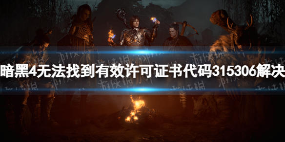 《暗黑破坏神4》无法找到有效许可证书代码315306解决方法 无法找到有效许可证书怎么办？