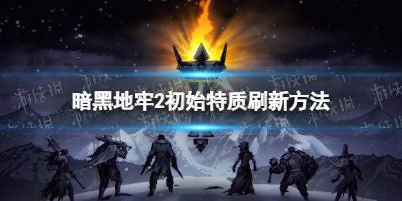 《暗黑地牢2》初始特质怎么刷新？ 初始特质刷新方法