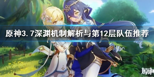 《原神》3.7深渊机制解析与第12层队伍推荐   3.7深渊队伍怎么配？