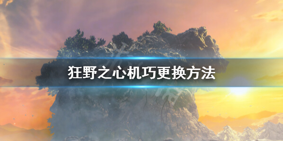 《狂野之心》怎么换机巧？机巧更换方法