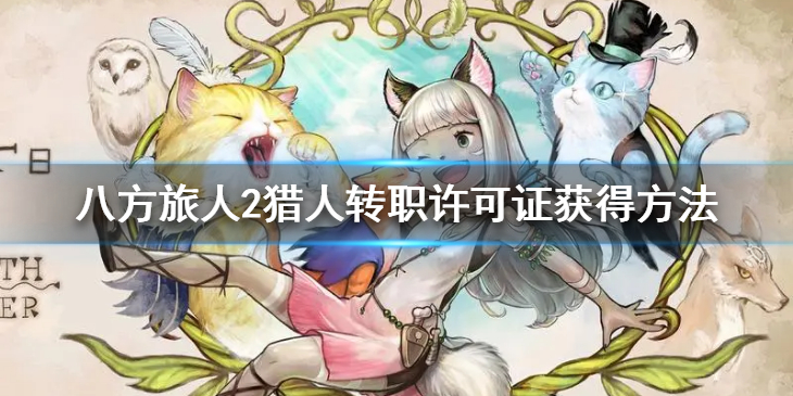 《八方旅人2》猎人转职许可证怎么获得？猎人转职许可证获得方法