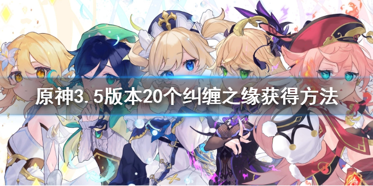《原神》3.5版本送20个纠缠之缘是真的吗？3.5版本20个纠缠之缘获得方法