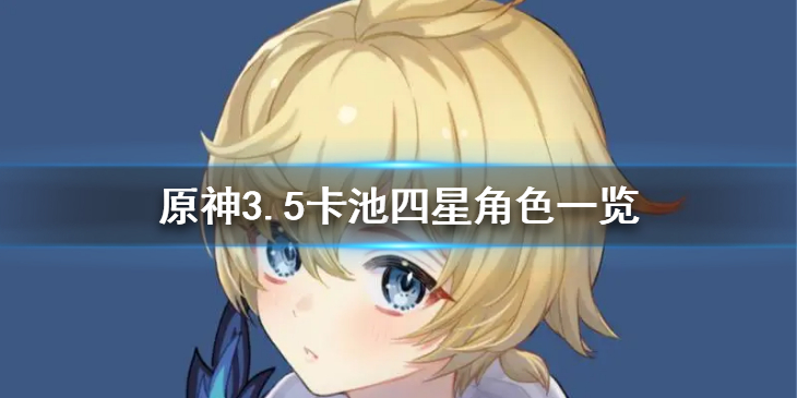 《原神》3.5卡池四星角色都有什么？3.5卡池四星角色一览