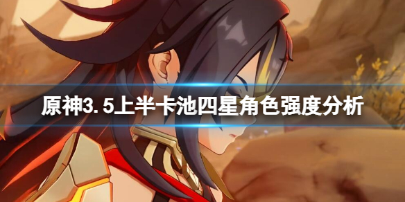 《原神》3.5上半卡池四星角色强度分析 3.5上半卡池角色怎么样？