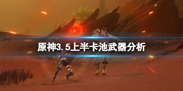 《原神》3.5上半卡池值得抽吗？3.5上半卡池武器分析