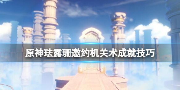 《原神》珐露珊邀约隐藏成就怎么解锁？珐露珊邀约机关术成就解锁技巧