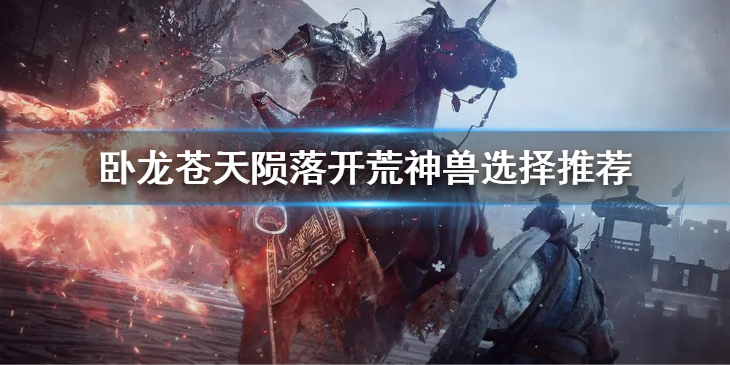 《卧龙苍天陨落》开荒什么神兽好用？开荒神兽选择推荐