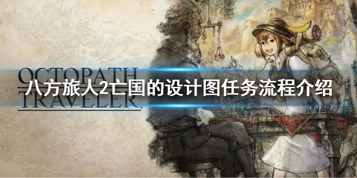 《八方旅人2》亡国的设计图任务怎么做？亡国的设计图任务流程介绍