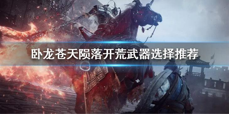 《卧龙苍天陨落》开荒武器用什么？开荒武器选择推荐