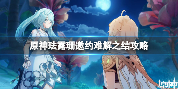 《原神》珐露珊邀约第一幕怎么完成？珐露珊邀约难解之结攻略