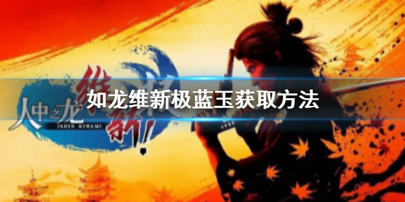 《如龙维新极》怎么刷蓝玉？蓝玉获取方法