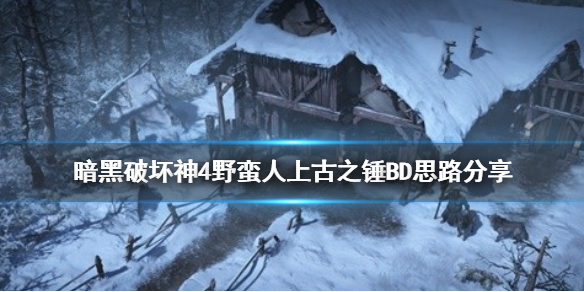 《暗黑破坏神4》野蛮人上古之锤BD思路分享   上古之锤怎么玩？