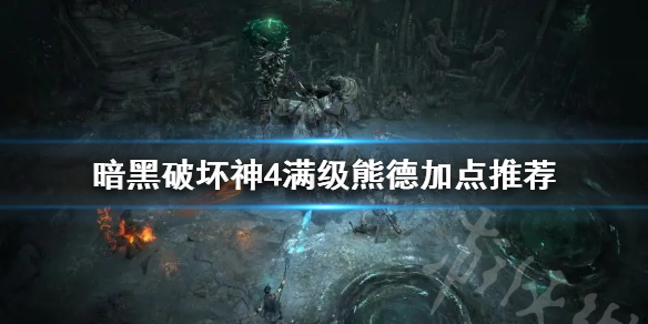 《暗黑破坏神4》满级熊德加点推荐  德鲁伊技能怎么加点？