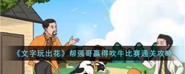 《文字玩出花》帮强哥赢得吹牛比赛通关攻略