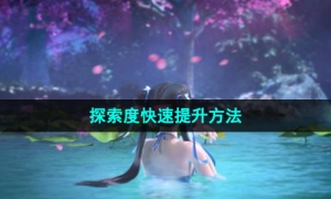 《新仙剑奇侠传之挥剑问情》探索度快速提升方法