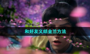 《新仙剑奇侠传之挥剑问情》和好友义结金兰方法
