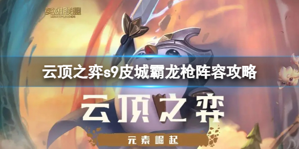 《云顶之弈》城霸龙枪阵容装备怎么搭配？s9皮城霸龙枪阵容攻略