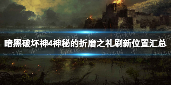 《暗黑破坏神4》神秘的折磨之礼在哪？ 神秘的折磨之礼刷新位置汇总