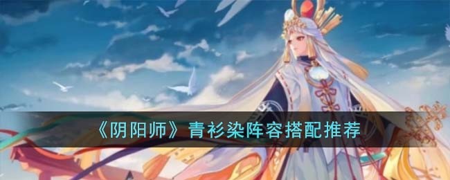 《阴阳师》青衫染阵容搭配推荐