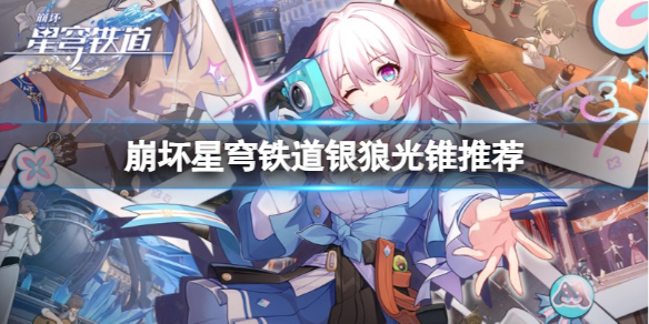 《崩坏星穹铁道》银狼带什么光锥？银狼光锥推荐