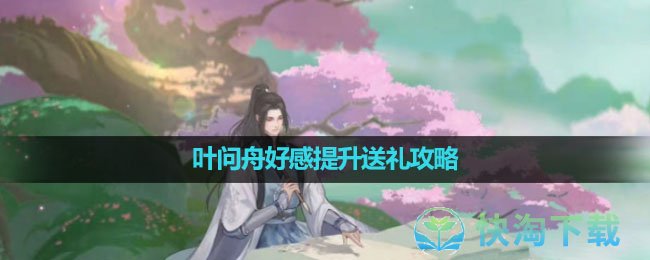 《逆水寒手游》叶问舟好感提升送礼策略