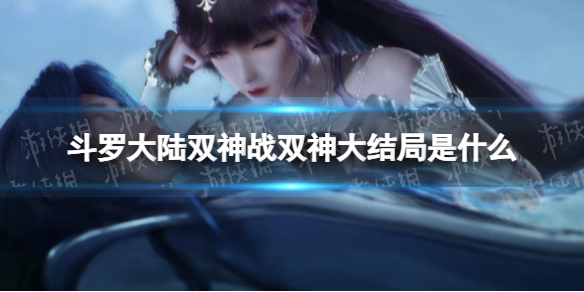 斗罗大陆双神战双神大结局是什么斗罗大陆动画结局分享