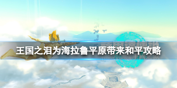 《塞尔达传说王国之泪》为海拉鲁平原带来和平怎么过？为海拉鲁平原带来和平攻略