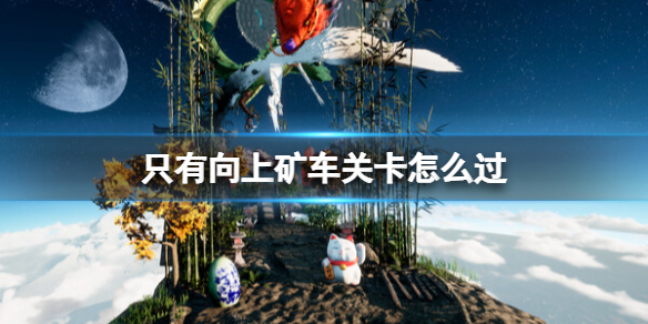 《只有向上》矿车关卡怎么过？矿车过关技巧分享