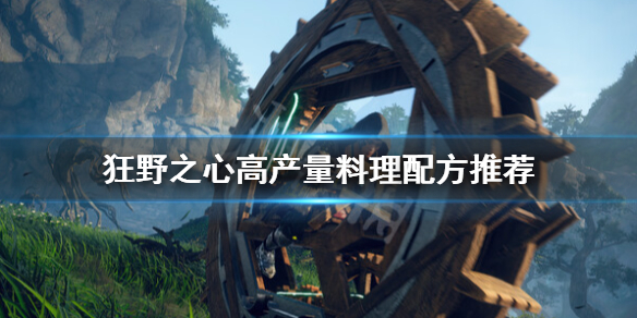 《狂野之心》高产量料理怎么做？高产量料理配方推荐