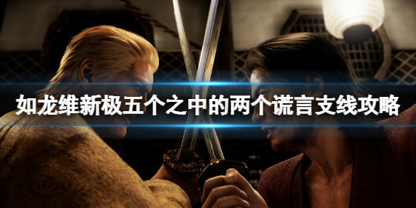 《如龙维新极》五个之中的两个谎言支线怎么做？五个之中的两个谎言支线攻略