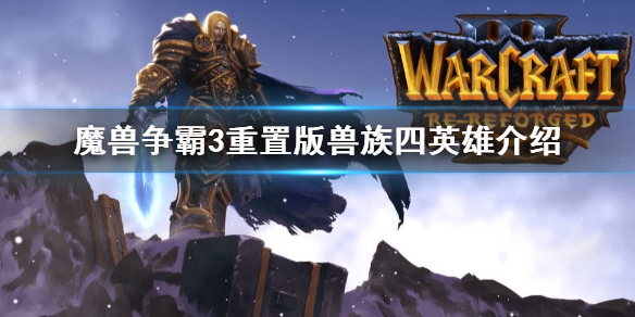 《魔兽争霸3重置版》兽族四英雄介绍  四英雄是哪几个？