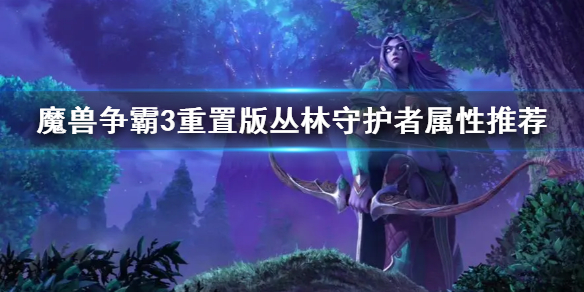 《魔兽争霸3重置版》丛林守护者属性推荐  丛林守护者怎么玩？