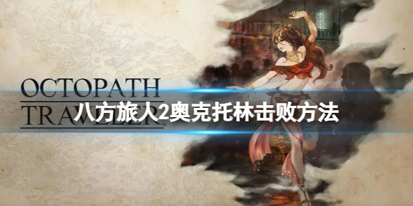《八方旅人2》奥克托林怎么打？奥克托林击败方法
