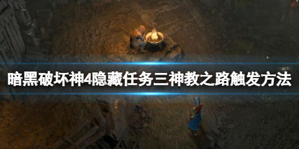 《暗黑破坏神4》隐藏任务三神教之路触发方法 三神教之路怎么触发？