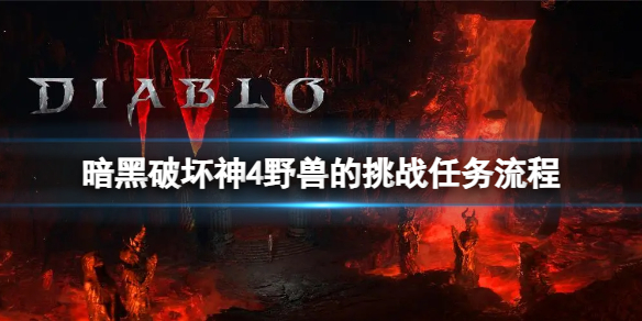 《暗黑破坏神4》野兽的挑战怎么完成？野兽的挑战任务流程
