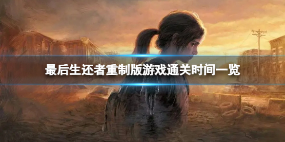 《最后生还者重制版》通关需要多长时间？游戏通关时间一览
