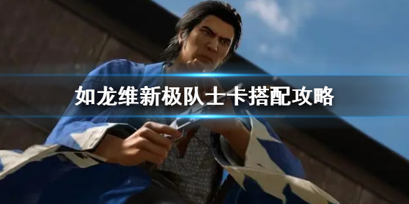 《如龙维新极》队士卡搭配攻略  队士卡怎么搭配？